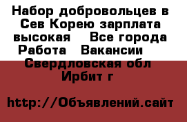 Набор добровольцев в Сев.Корею.зарплата высокая. - Все города Работа » Вакансии   . Свердловская обл.,Ирбит г.